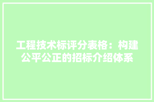工程技术标评分表格：构建公平公正的招标介绍体系 现代风格装饰