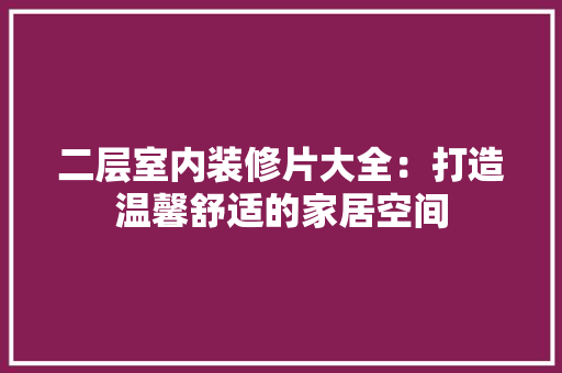 二层室内装修片大全：打造温馨舒适的家居空间 家居装修