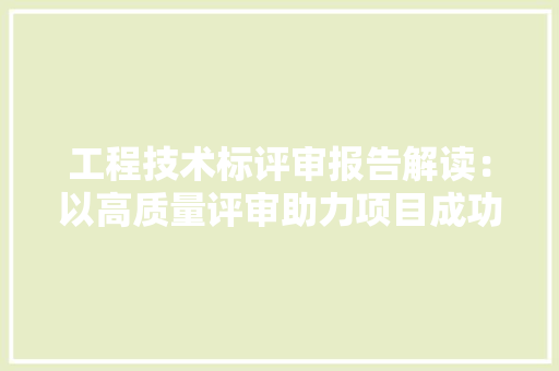 工程技术标评审报告解读：以高质量评审助力项目成功 现代风格装饰