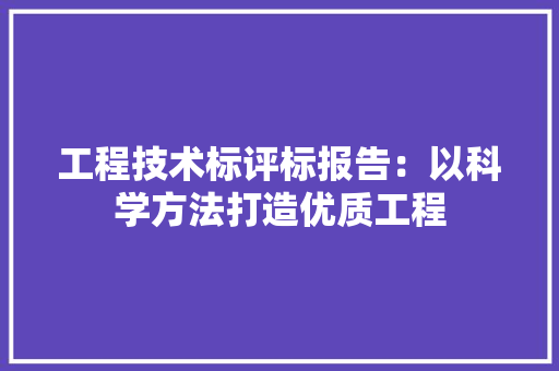 工程技术标评标报告：以科学方法打造优质工程 现代风格装饰