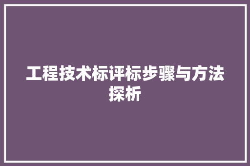 工程技术标评标步骤与方法探析 现代风格装饰