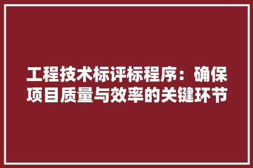 工程技术标评标程序：确保项目质量与效率的关键环节 现代风格装饰