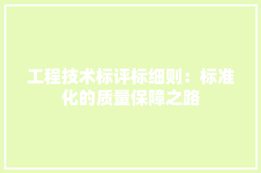 工程技术标评标细则：标准化的质量保障之路 现代风格装饰