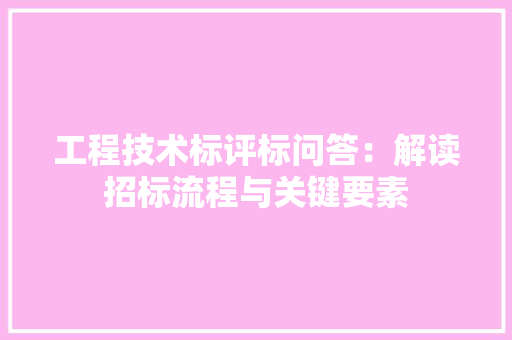 工程技术标评标问答：解读招标流程与关键要素 现代风格装饰