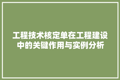 工程技术核定单在工程建设中的关键作用与实例分析 现代风格装饰