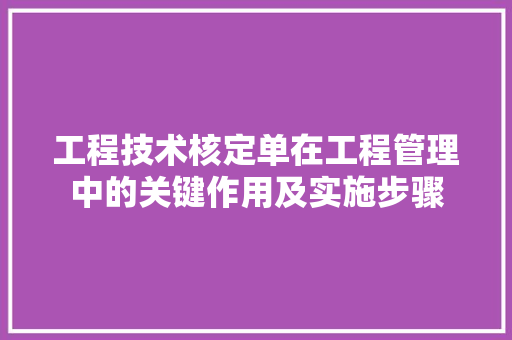 工程技术核定单在工程管理中的关键作用及实施步骤 现代风格装饰
