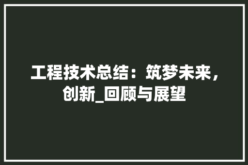 工程技术总结：筑梦未来，创新_回顾与展望 现代风格装饰