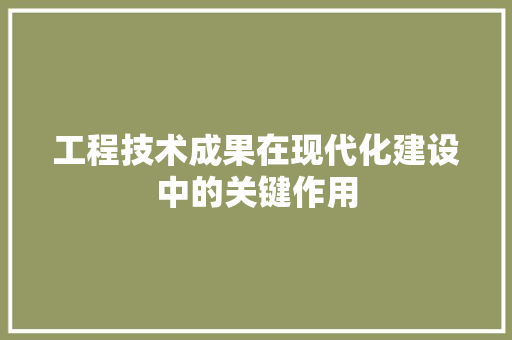 工程技术成果在现代化建设中的关键作用