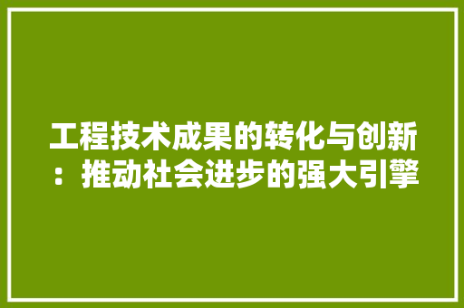 工程技术成果的转化与创新：推动社会进步的强大引擎 现代风格装饰