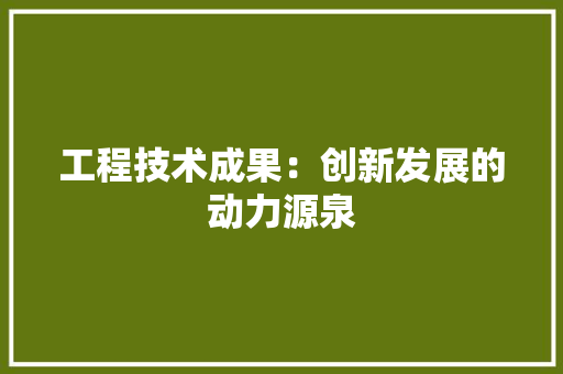 工程技术成果：创新发展的动力源泉 现代风格装饰