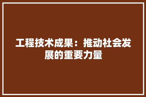 工程技术成果：推动社会发展的重要力量 现代风格装饰