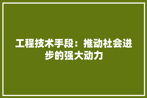 工程技术手段：推动社会进步的强大动力 现代风格装饰