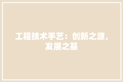 工程技术手艺：创新之源，发展之基 现代风格装饰