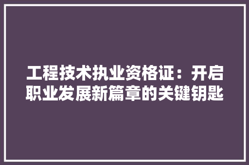 工程技术执业资格证：开启职业发展新篇章的关键钥匙