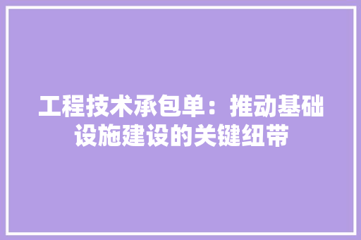 工程技术承包单：推动基础设施建设的关键纽带 现代风格装饰