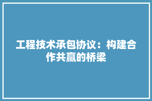 工程技术承包协议：构建合作共赢的桥梁