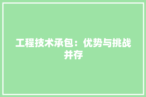 工程技术承包：优势与挑战并存 现代风格装饰