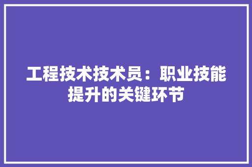 工程技术技术员：职业技能提升的关键环节 现代风格装饰