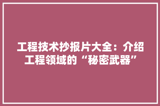 工程技术抄报片大全：介绍工程领域的“秘密武器” 现代风格装饰