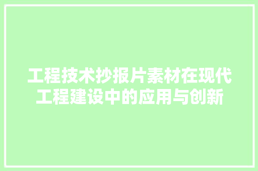 工程技术抄报片素材在现代工程建设中的应用与创新 现代风格装饰