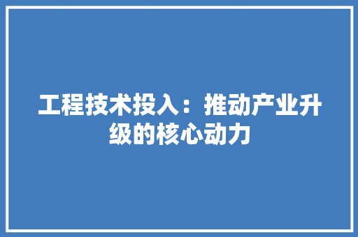 工程技术投入：推动产业升级的核心动力 现代风格装饰