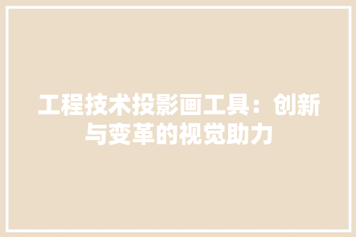 工程技术投影画工具：创新与变革的视觉助力