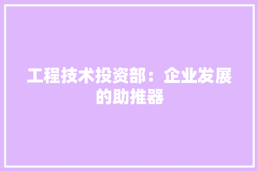 工程技术投资部：企业发展的助推器 现代风格装饰