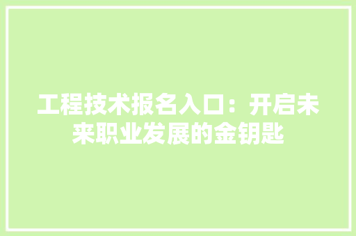 工程技术报名入口：开启未来职业发展的金钥匙