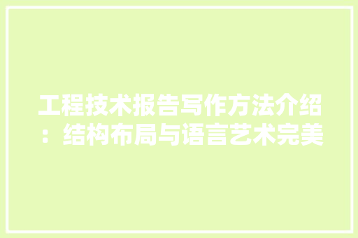 工程技术报告写作方法介绍：结构布局与语言艺术完美融合