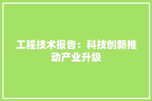 工程技术报告：科技创新推动产业升级