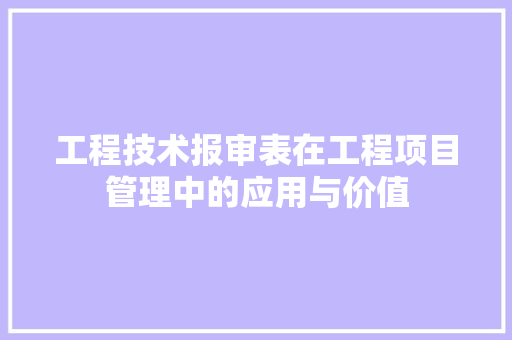 工程技术报审表在工程项目管理中的应用与价值