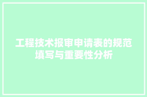 工程技术报审申请表的规范填写与重要性分析 现代风格装饰