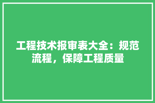 工程技术报审表大全：规范流程，保障工程质量