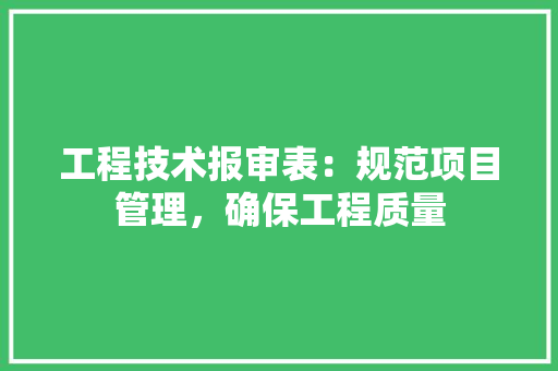 工程技术报审表：规范项目管理，确保工程质量 现代风格装饰