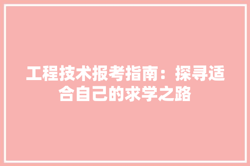 工程技术报考指南：探寻适合自己的求学之路 现代风格装饰