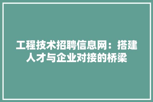 工程技术招聘信息网：搭建人才与企业对接的桥梁 现代风格装饰