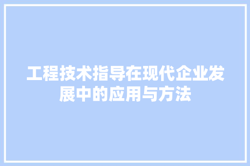 工程技术指导在现代企业发展中的应用与方法 现代风格装饰