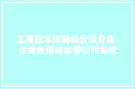 工程技术指导费分录介绍：企业合理成本管控的关键 现代风格装饰
