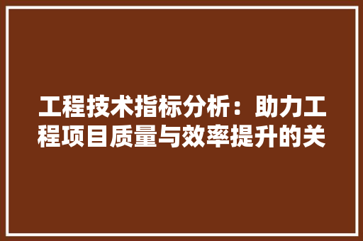 工程技术指标分析：助力工程项目质量与效率提升的关键因素 现代风格装饰
