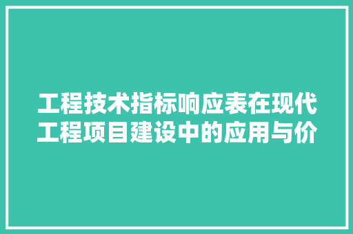 工程技术指标响应表在现代工程项目建设中的应用与价值 现代风格装饰