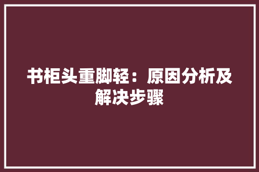 书柜头重脚轻：原因分析及解决步骤 家居装修