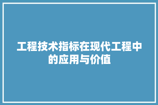 工程技术指标在现代工程中的应用与价值 现代风格装饰