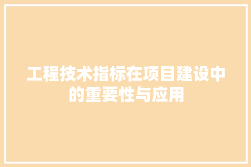 工程技术指标在项目建设中的重要性与应用 现代风格装饰