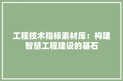 工程技术指标素材库：构建智慧工程建设的基石 现代风格装饰