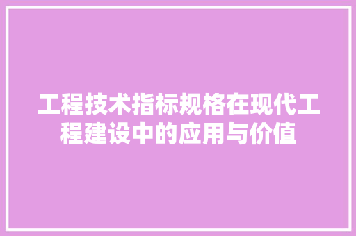 工程技术指标规格在现代工程建设中的应用与价值 现代风格装饰