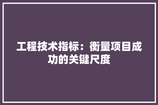 工程技术指标：衡量项目成功的关键尺度 现代风格装饰
