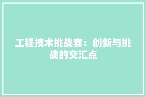 工程技术挑战赛：创新与挑战的交汇点 现代风格装饰