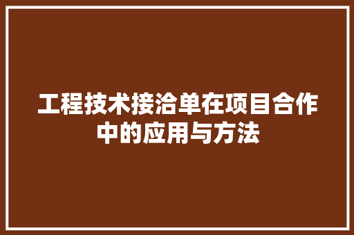 工程技术接洽单在项目合作中的应用与方法 现代风格装饰