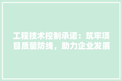 工程技术控制承诺：筑牢项目质量防线，助力企业发展 现代风格装饰