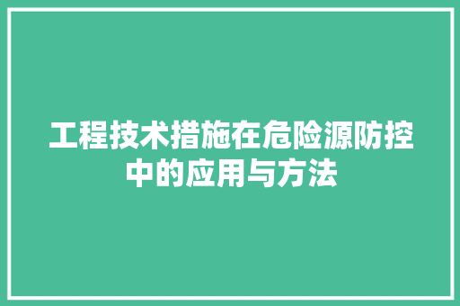 工程技术措施在危险源防控中的应用与方法 现代风格装饰